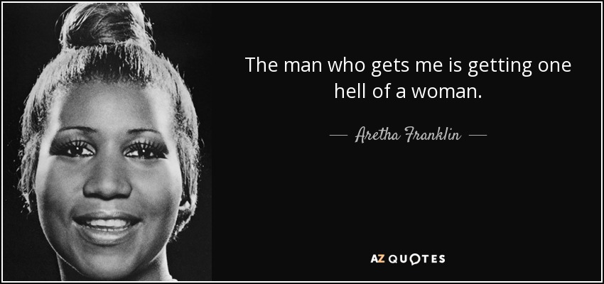 The man who gets me is getting one hell of a woman. - Aretha Franklin