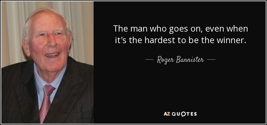 The man who goes on, even when it's the hardest to be the winner. - Roger Bannister