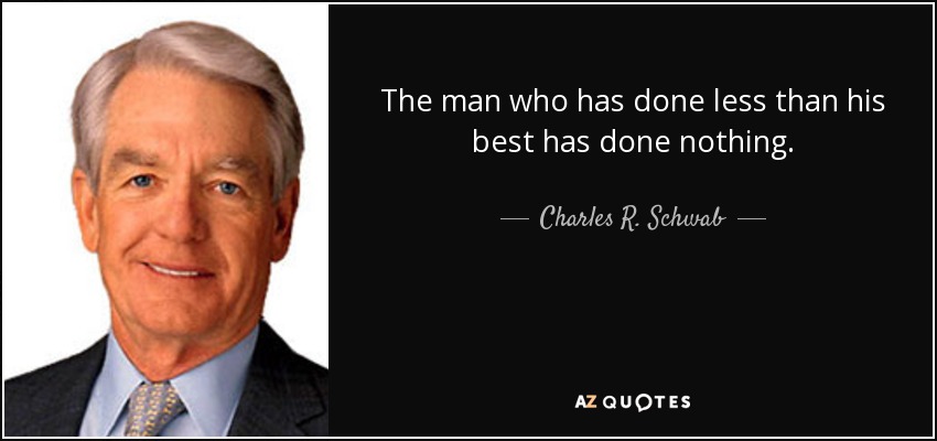 The man who has done less than his best has done nothing. - Charles R. Schwab
