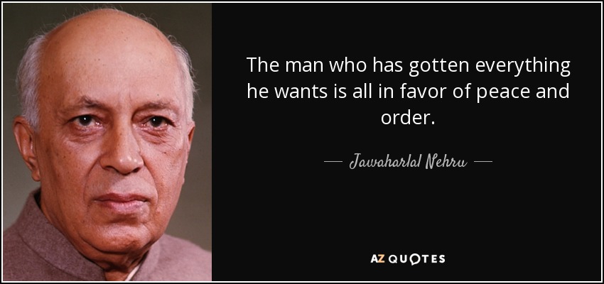 The man who has gotten everything he wants is all in favor of peace and order. - Jawaharlal Nehru