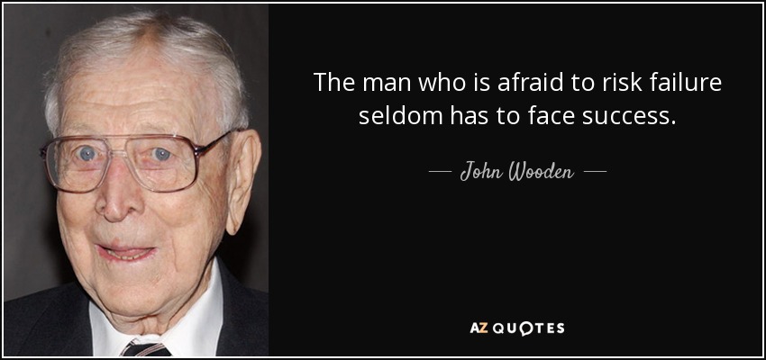 The man who is afraid to risk failure seldom has to face success. - John Wooden