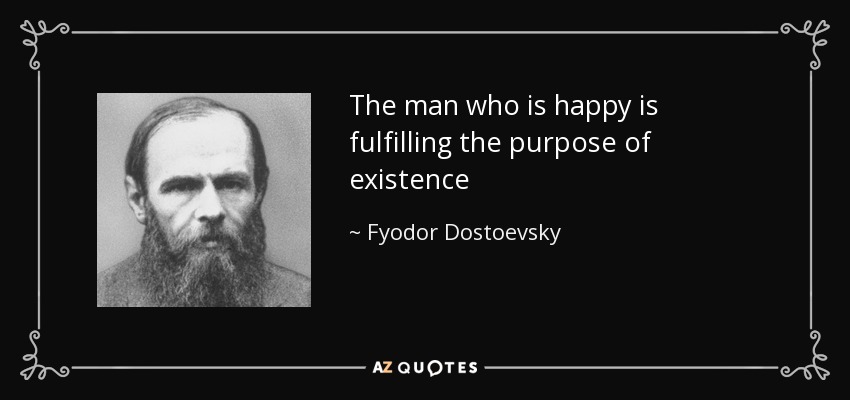 The man who is happy is fulfilling the purpose of existence - Fyodor Dostoevsky