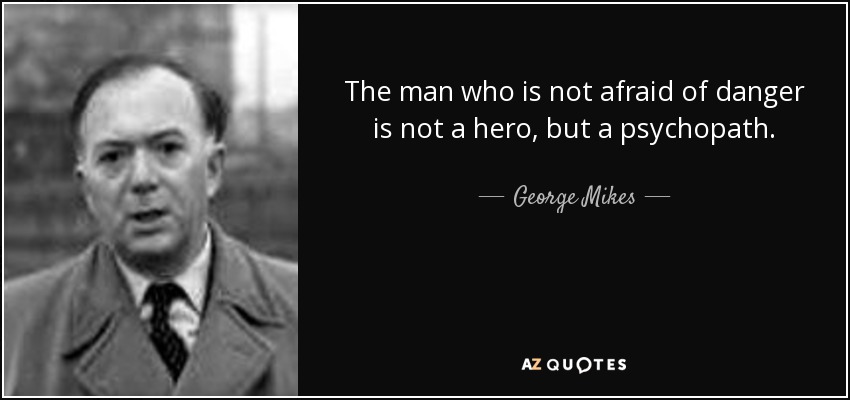 The man who is not afraid of danger is not a hero, but a psychopath. - George Mikes