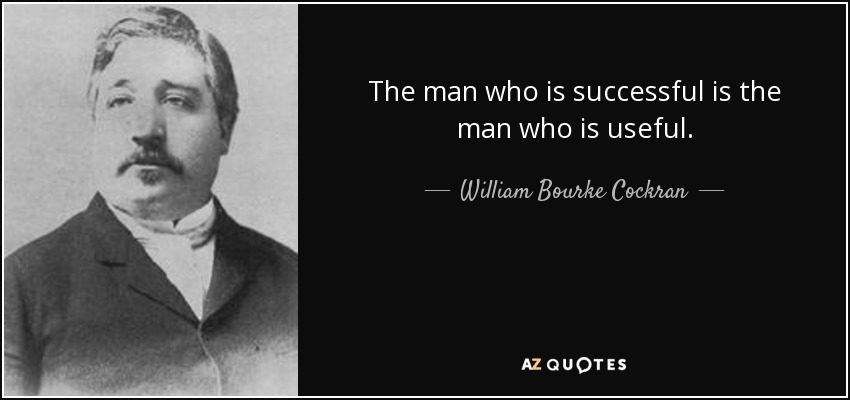 The man who is successful is the man who is useful. - William Bourke Cockran