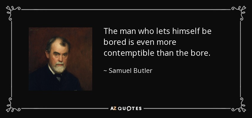 The man who lets himself be bored is even more contemptible than the bore. - Samuel Butler