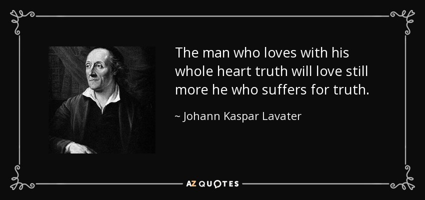 The man who loves with his whole heart truth will love still more he who suffers for truth. - Johann Kaspar Lavater
