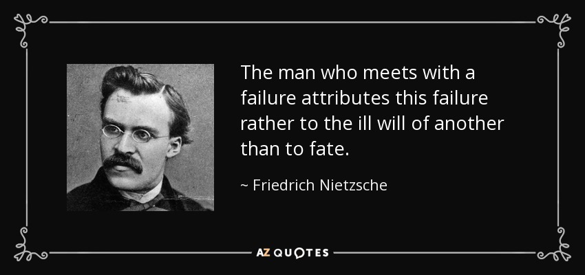 The man who meets with a failure attributes this failure rather to the ill will of another than to fate. - Friedrich Nietzsche