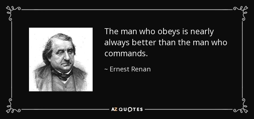 The man who obeys is nearly always better than the man who commands. - Ernest Renan