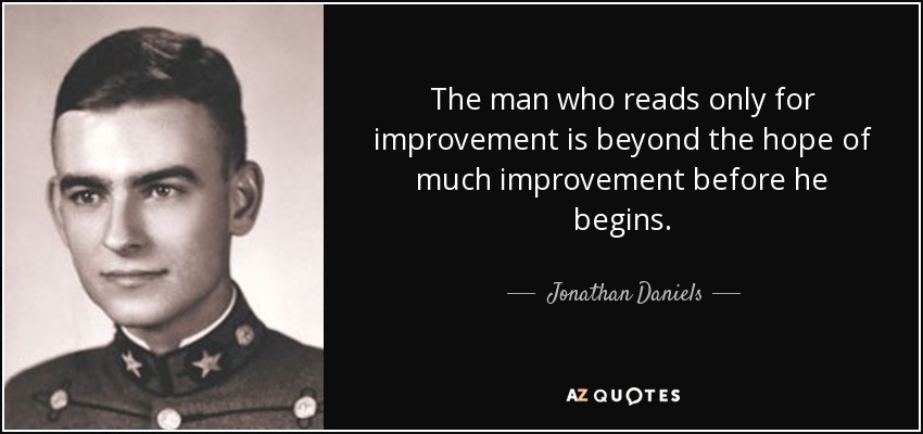 The man who reads only for improvement is beyond the hope of much improvement before he begins. - Jonathan Daniels