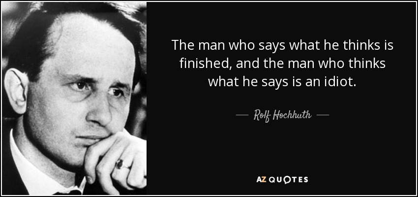 The man who says what he thinks is finished, and the man who thinks what he says is an idiot. - Rolf Hochhuth