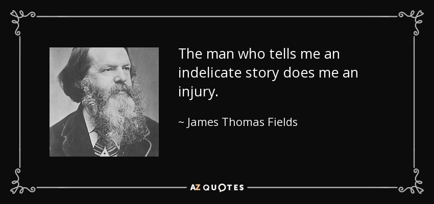 The man who tells me an indelicate story does me an injury. - James Thomas Fields