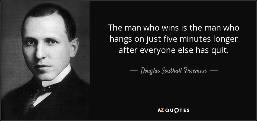 The man who wins is the man who hangs on just five minutes longer after everyone else has quit. - Douglas Southall Freeman