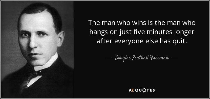 The man who wins is the man who hangs on just five minutes longer after everyone else has quit. - Douglas Southall Freeman