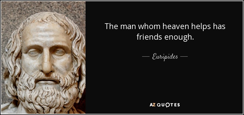 The man whom heaven helps has friends enough. - Euripides