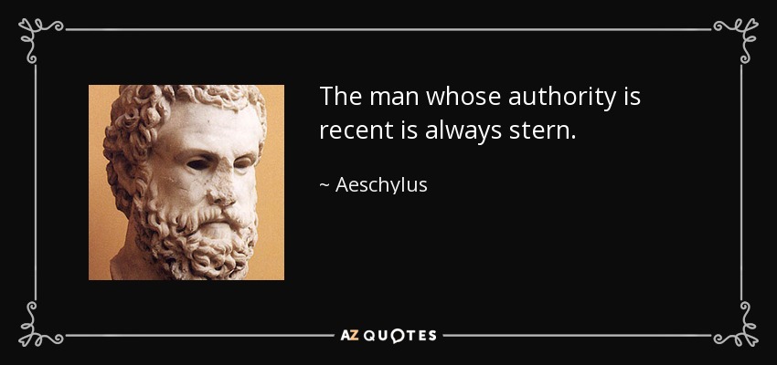 The man whose authority is recent is always stern. - Aeschylus