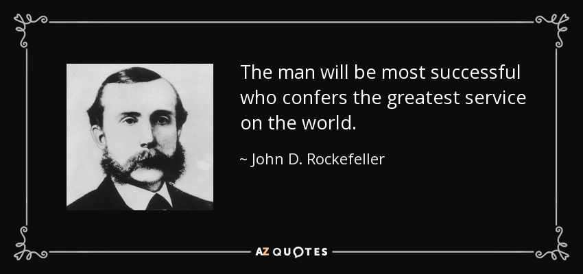 The man will be most successful who confers the greatest service on the world. - John D. Rockefeller