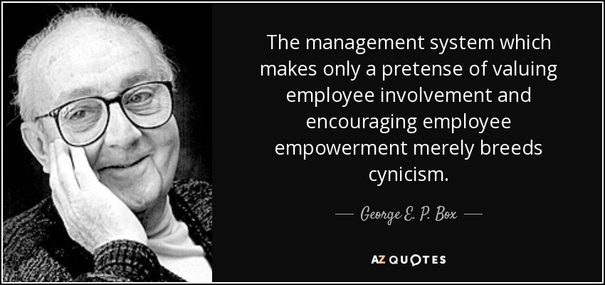 The management system which makes only a pretense of valuing employee involvement and encouraging employee empowerment merely breeds cynicism. - George E. P. Box