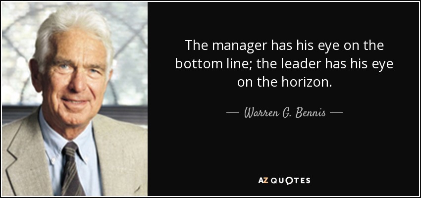 The manager has his eye on the bottom line; the leader has his eye on the horizon. - Warren G. Bennis