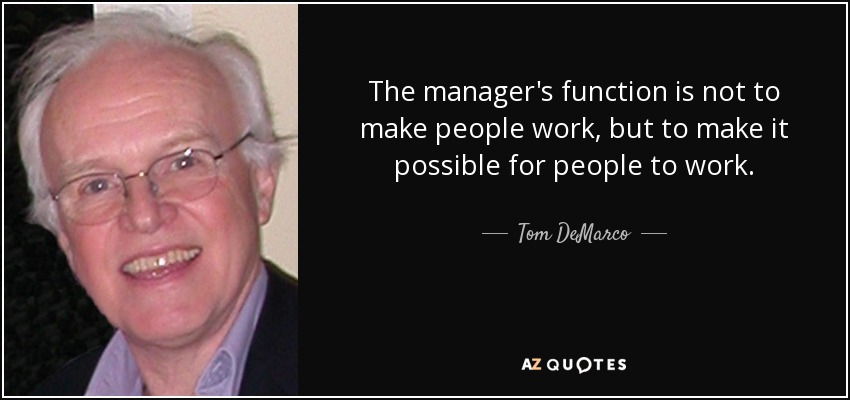 The manager's function is not to make people work, but to make it possible for people to work. - Tom DeMarco