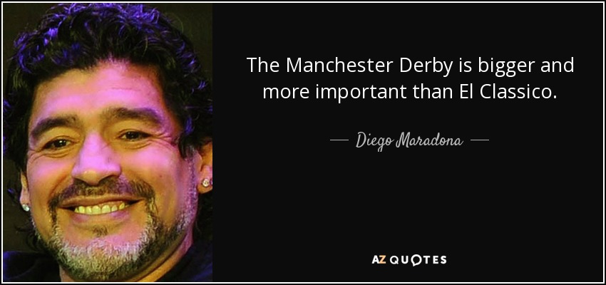 The Manchester Derby is bigger and more important than El Classico. - Diego Maradona