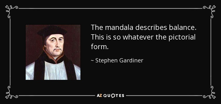 The mandala describes balance. This is so whatever the pictorial form. - Stephen Gardiner