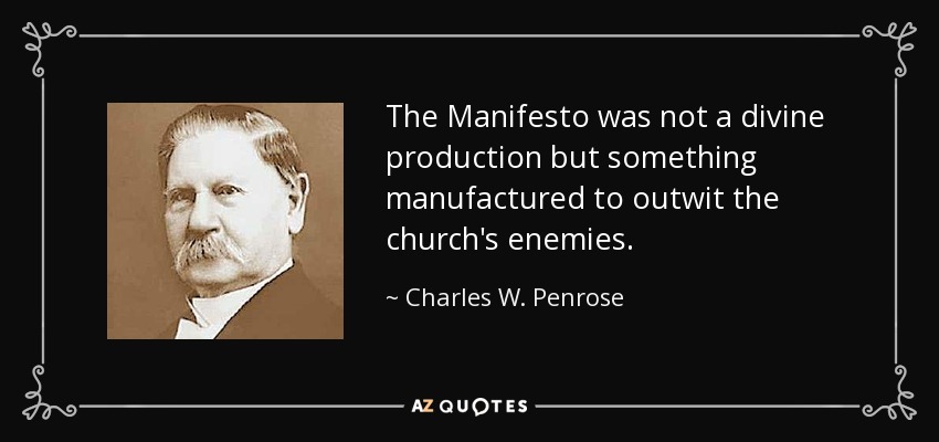 The Manifesto was not a divine production but something manufactured to outwit the church's enemies. - Charles W. Penrose