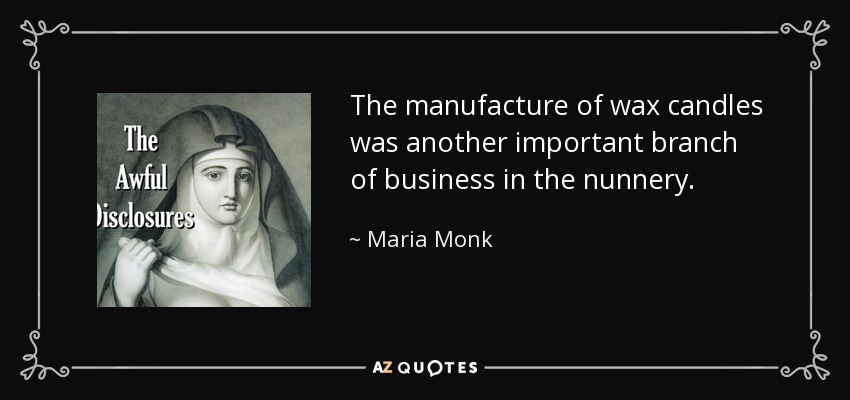 The manufacture of wax candles was another important branch of business in the nunnery. - Maria Monk