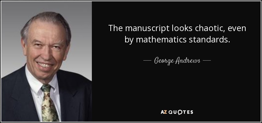 The manuscript looks chaotic, even by mathematics standards. - George Andrews