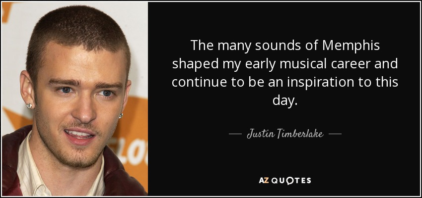 The many sounds of Memphis shaped my early musical career and continue to be an inspiration to this day. - Justin Timberlake
