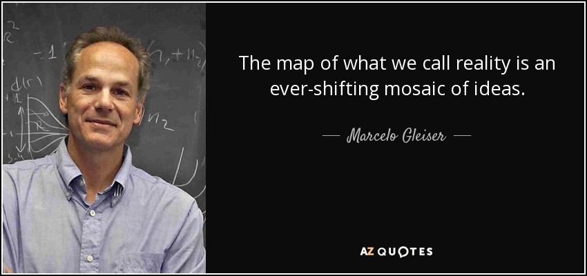 The map of what we call reality is an ever-shifting mosaic of ideas. - Marcelo Gleiser