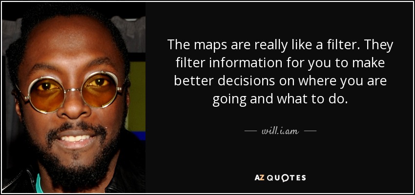 The maps are really like a filter. They filter information for you to make better decisions on where you are going and what to do. - will.i.am