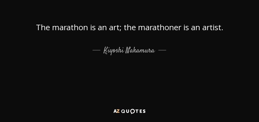 The marathon is an art; the marathoner is an artist. - Kiyoshi Nakamura