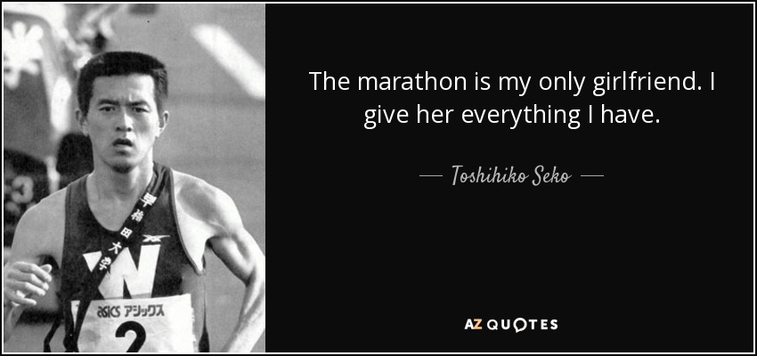The marathon is my only girlfriend. I give her everything I have. - Toshihiko Seko