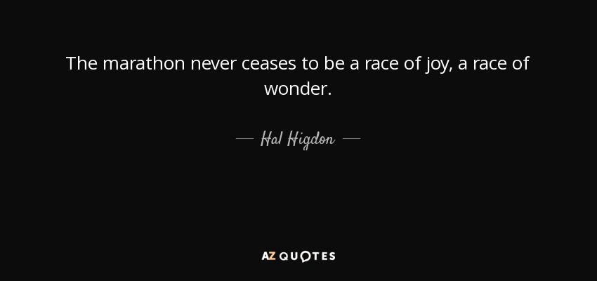 The marathon never ceases to be a race of joy, a race of wonder. - Hal Higdon