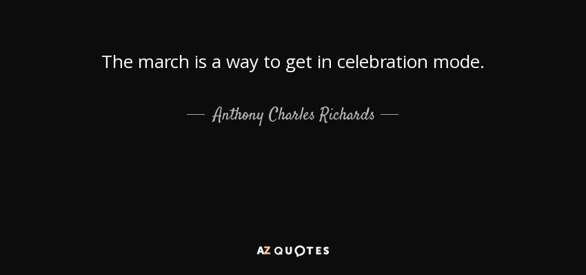 The march is a way to get in celebration mode. - Anthony Charles Richards