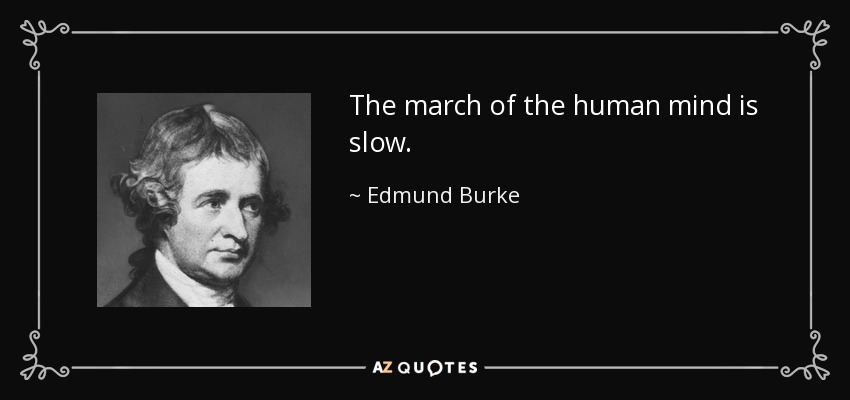 The march of the human mind is slow. - Edmund Burke