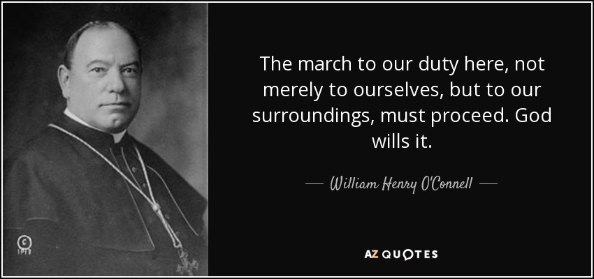 The march to our duty here, not merely to ourselves, but to our surroundings, must proceed. God wills it. - William Henry O'Connell