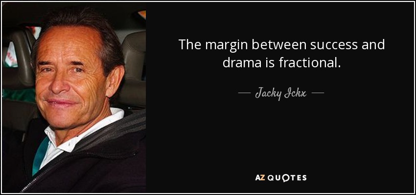 The margin between success and drama is fractional. - Jacky Ickx