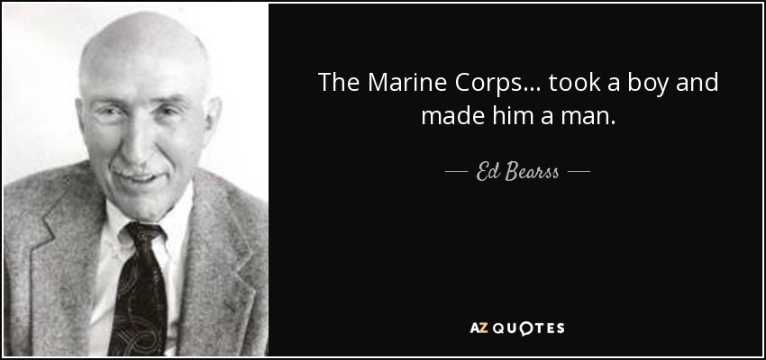The Marine Corps ... took a boy and made him a man. - Ed Bearss