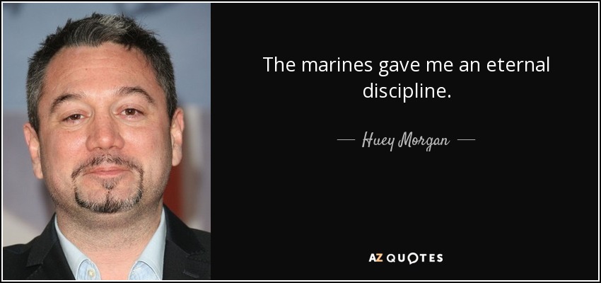 The marines gave me an eternal discipline. - Huey Morgan