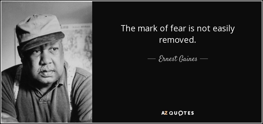The mark of fear is not easily removed. - Ernest Gaines
