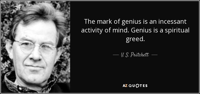 The mark of genius is an incessant activity of mind. Genius is a spiritual greed. - V. S. Pritchett
