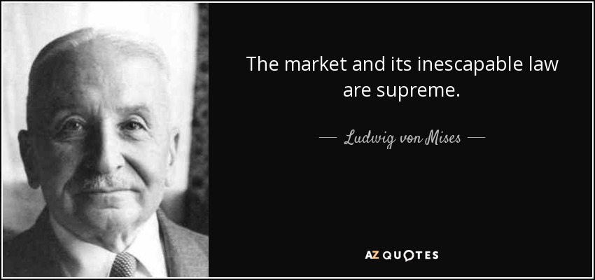 The market and its inescapable law are supreme. - Ludwig von Mises