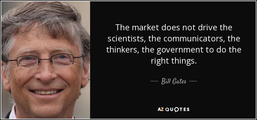 The market does not drive the scientists, the communicators, the thinkers, the government to do the right things. - Bill Gates