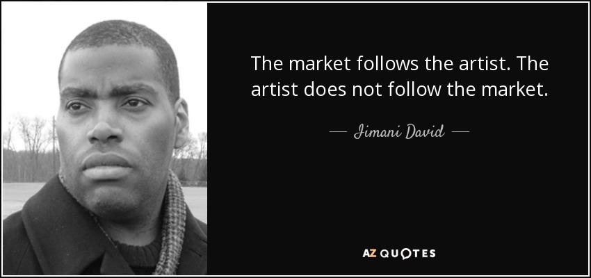 The market follows the artist. The artist does not follow the market. - Iimani David