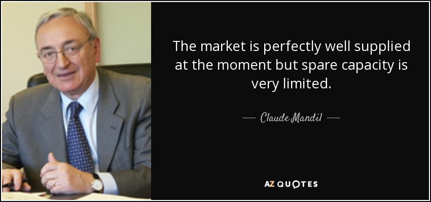 The market is perfectly well supplied at the moment but spare capacity is very limited. - Claude Mandil