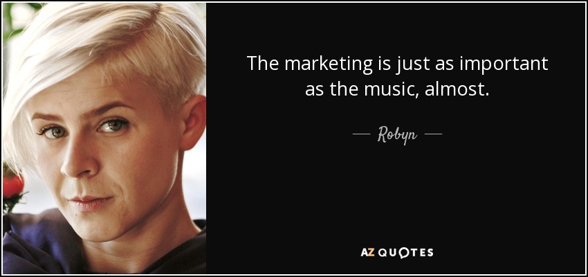 The marketing is just as important as the music, almost. - Robyn