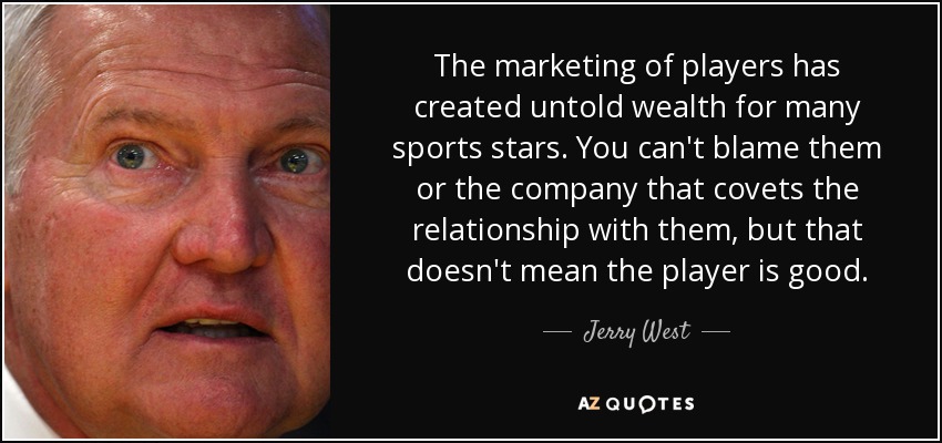 The marketing of players has created untold wealth for many sports stars. You can't blame them or the company that covets the relationship with them, but that doesn't mean the player is good. - Jerry West