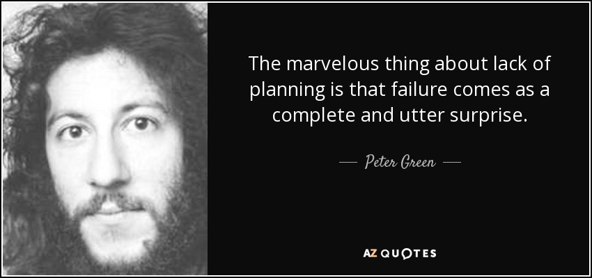 The marvelous thing about lack of planning is that failure comes as a complete and utter surprise. - Peter Green