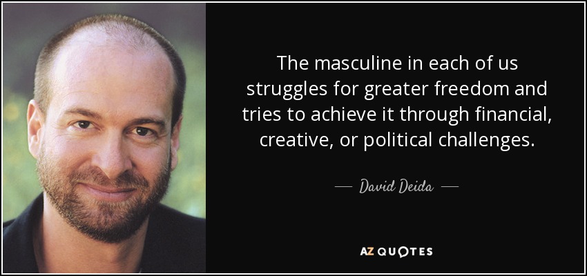 The masculine in each of us struggles for greater freedom and tries to achieve it through financial, creative, or political challenges. - David Deida
